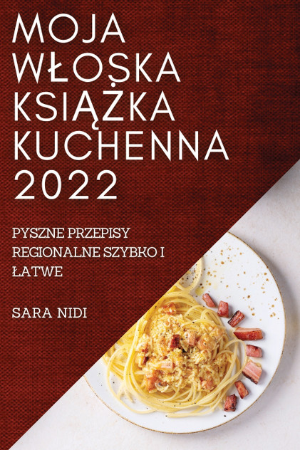 MOJA WŁOSKA KSIĄŻKA KUCHENNA 2022 MOJA WŁOSKA KSIĄŻKA KUCHENNA 2022