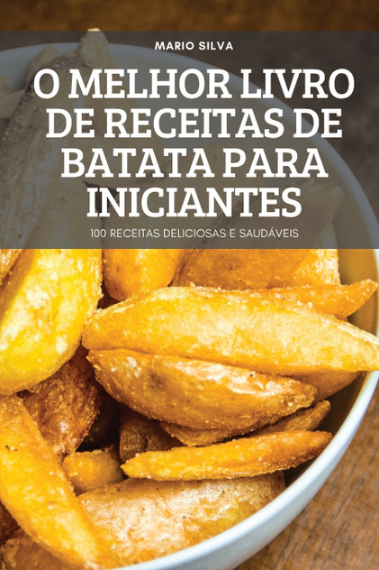 O MELHOR LIVRO DE RECEITAS DE BATATA PARA INICIANTES O MELHOR LIVRO DE RECEITAS DE BATATA PARA INICIANTES