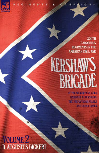 Kershaw's Brigade - volume 2 - South Carolina's Regiments in the American Civil War - at the Wilderness, Cold Harbour, Petersburg, The Shenandoah Valley & Cedar Creek Kershaw's Brigade - volume 2 - South Carolina's Regiments in the American Civil War - at the Wilderness, Cold Harbour, Petersburg, The Shenandoah Valley & Cedar Creek
