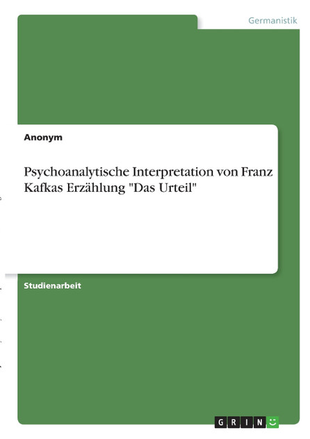 Psychoanalytische Interpretation von Franz Kafkas Erzählung "Das Urteil" Psychoanalytische Interpretation von Franz Kafkas Erzählung "Das Urteil"