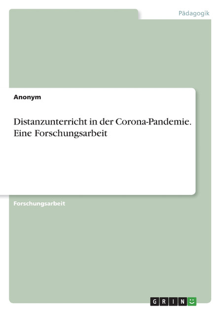 Distanzunterricht in der Corona-Pandemie. Eine Forschungsarbeit Distanzunterricht in der Corona-Pandemie. Eine Forschungsarbeit