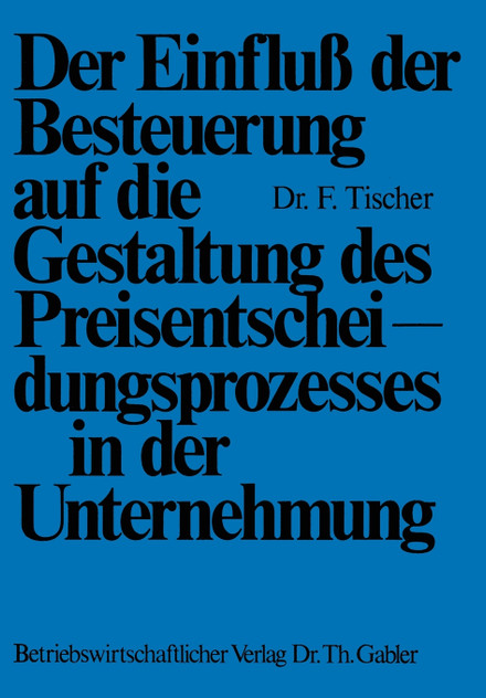 Der Einfluß der Besteuerung auf die Gestaltung des Preisentscheidungsprozesses in der Unternehmung Der Einfluß der Besteuerung auf die Gestaltung des Preisentscheidungsprozesses in der Unternehmung