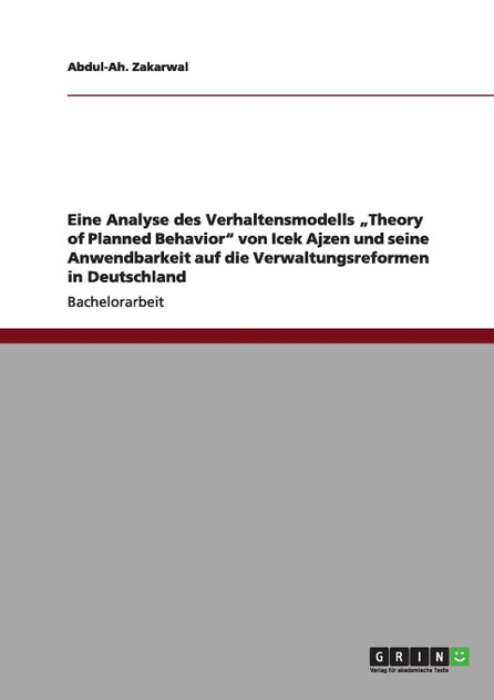 Eine Analyse des Verhaltensmodells „Theory of Planned Behavior" von Icek Ajzen und seine Anwendbarkeit auf die Verwaltungsreformen in Deutschland Eine Analyse des Verhaltensmodells „Theory of Planned Behavior" von Icek Ajzen und seine Anwendbarkeit auf die Verwaltungsreformen in Deutschland