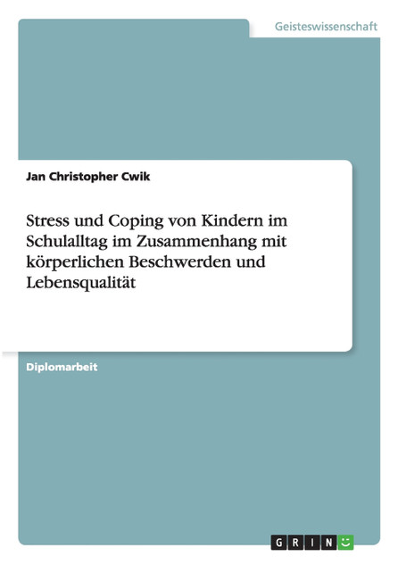 Stress und Coping von Kindern im Schulalltag im Zusammenhang mit körperlichen Beschwerden und Lebensqualität Stress und Coping von Kindern im Schulalltag im Zusammenhang mit körperlichen Beschwerden und Lebensqualität