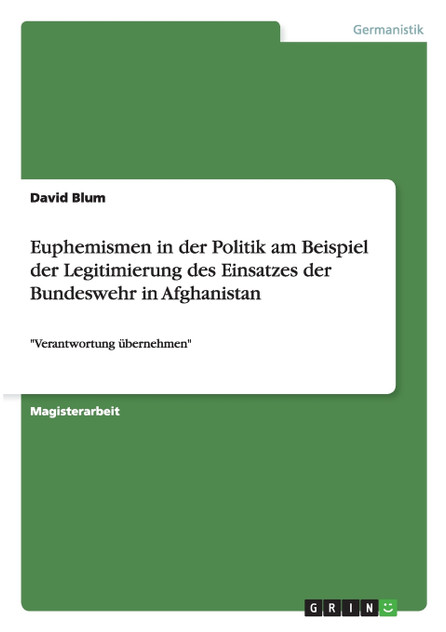 Euphemismen in der Politik am Beispiel der Legitimierung des Einsatzes der Bundeswehr in Afghanistan Euphemismen in der Politik am Beispiel der Legitimierung des Einsatzes der Bundeswehr in Afghanistan