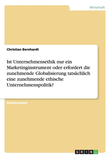 Ist Unternehmensethik nur ein Marketinginstrument oder erfordert die zunehmende Globalisierung tatsächlich eine zunehmende ethische Unternehmenspolitik? Ist Unternehmensethik nur ein Marketinginstrument oder erfordert die zunehmende Globalisierung tatsächlich eine zunehmende ethische Unternehmenspolitik?
