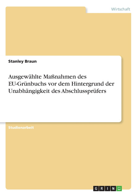 Ausgewählte Maßnahmen des EU-Grünbuchs vor dem Hintergrund der Unabhängigkeit des Abschlussprüfers Ausgewählte Maßnahmen des EU-Grünbuchs vor dem Hintergrund der Unabhängigkeit des Abschlussprüfers