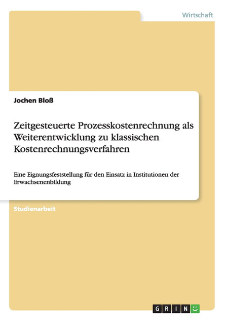 Zeitgesteuerte Prozesskostenrechnung als Weiterentwicklung zu klassischen Kostenrechnungsverfahren Zeitgesteuerte Prozesskostenrechnung als Weiterentwicklung zu klassischen Kostenrechnungsverfahren
