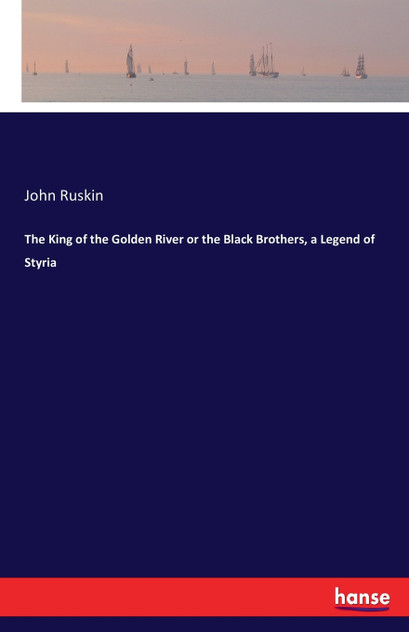 The King of the Golden River or the Black Brothers, a Legend of Styria The King of the Golden River or the Black Brothers, a Legend of Styria