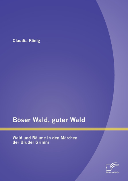Böser Wald, guter Wald. Wald und Bäume in den Märchen der Brüder Grimm Böser Wald, guter Wald. Wald und Bäume in den Märchen der Brüder Grimm