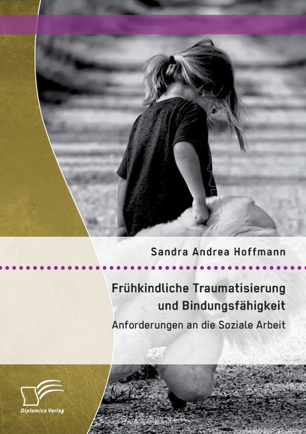 Frühkindliche Traumatisierung und Bindungsfähigkeit Frühkindliche Traumatisierung und Bindungsfähigkeit