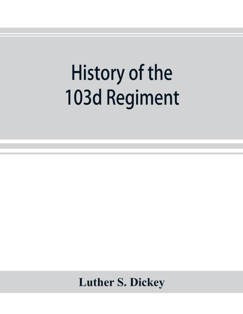 History of the 103d regiment, Pennsylvania veteran volunteer infantry, 1861-1865 History of the 103d regiment, Pennsylvania veteran volunteer infantry, 1861-1865