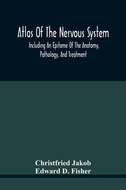 Atlas Of The Nervous System, Including An Epitome Of The Anatomy, Pathology, And Treatment Atlas Of The Nervous System, Including An Epitome Of The Anatomy, Pathology, And Treatment