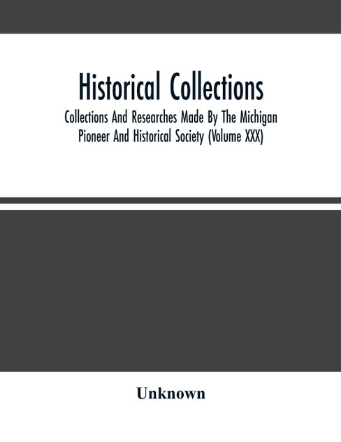 Historical Collections; Collections And Researches Made By The Michigan Pioneer And Historical Society (Volume Xxx) Historical Collections; Collections And Researches Made By The Michigan Pioneer And Historical Society (Volume Xxx)