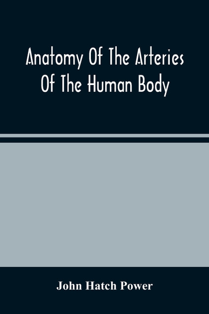 Anatomy Of The Arteries Of The Human Body, Descriptive And Surgical, With The Descriptive Anatomy Of The Heart Anatomy Of The Arteries Of The Human Body, Descriptive And Surgical, With The Descriptive Anatomy Of The Heart