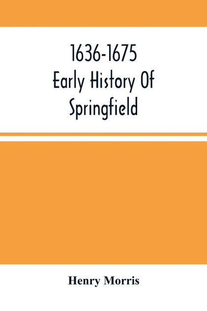 1636-1675 ; Early History Of Springfield 1636-1675 ; Early History Of Springfield