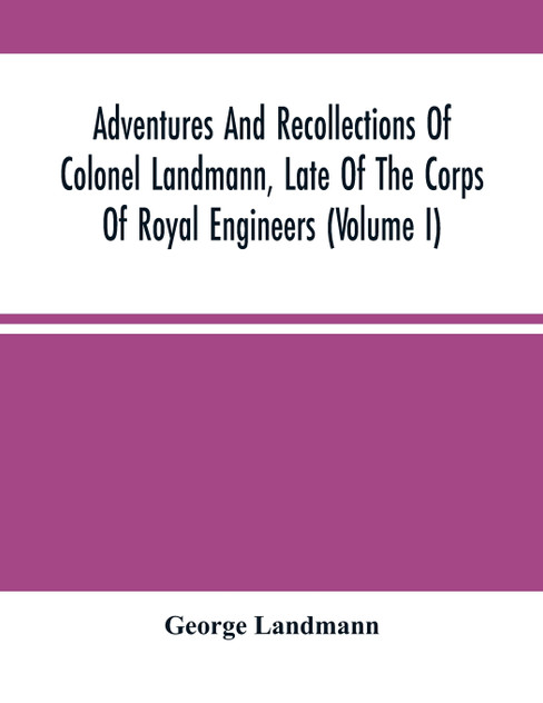 Adventures And Recollections Of Colonel Landmann, Late Of The Corps Of Royal Engineers (Volume I) Adventures And Recollections Of Colonel Landmann, Late Of The Corps Of Royal Engineers (Volume I)