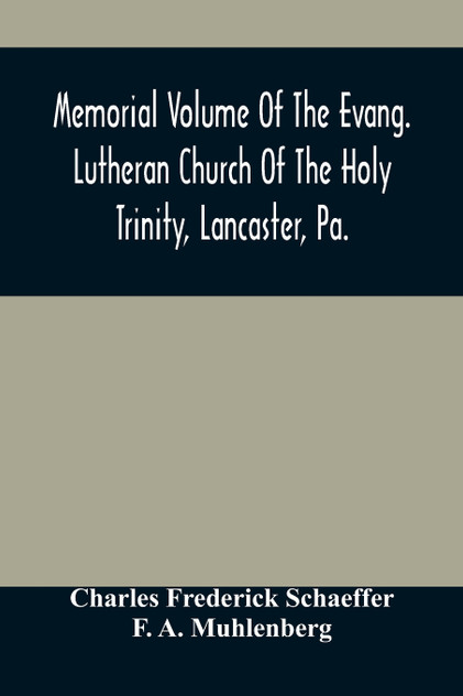 Memorial Volume Of The Evang. Lutheran Church Of The Holy Trinity, Lancaster, Pa. Memorial Volume Of The Evang. Lutheran Church Of The Holy Trinity, Lancaster, Pa.