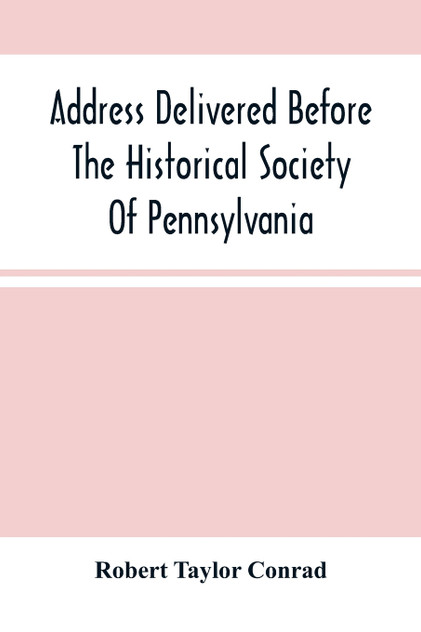 Address Delivered Before The Historical Society Of Pennsylvania Address Delivered Before The Historical Society Of Pennsylvania