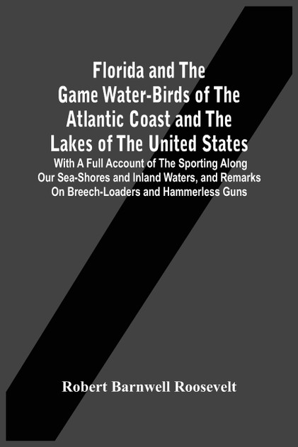 Florida And The Game Water-Birds Of The Atlantic Coast And The Lakes Of The United States Florida And The Game Water-Birds Of The Atlantic Coast And The Lakes Of The United States