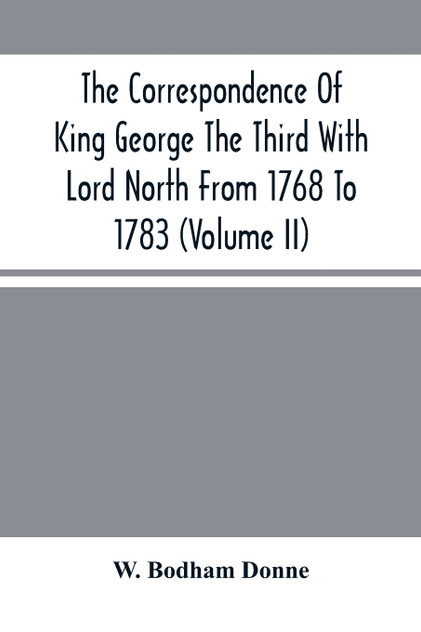 The Correspondence Of King George The Third With Lord North From 1768 To 1783 (Volume Ii) The Correspondence Of King George The Third With Lord North From 1768 To 1783 (Volume Ii)