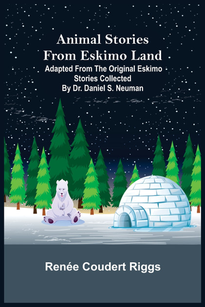 Animal Stories from Eskimo Land ; Adapted from the Original Eskimo Stories Collected by Dr. Daniel S. Neuman Animal Stories from Eskimo Land ; Adapted from the Original Eskimo Stories Collected by Dr. Daniel S. Neuman