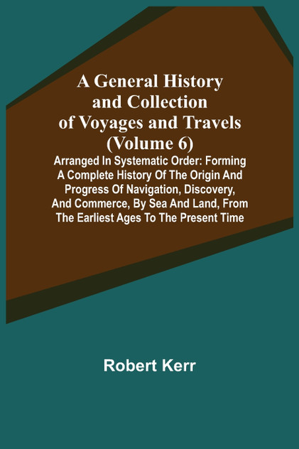 A General History and Collection of Voyages and Travels (Volume 6); Arranged in Systematic Order