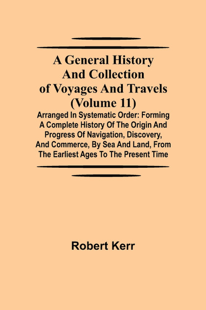 A General History and Collection of Voyages and Travels (Volume 11); Arranged in Systematic Order