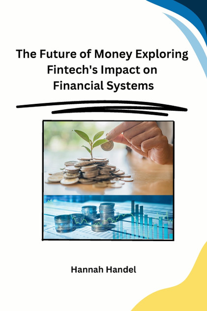 The Future of Money Exploring Fintech's Impact on Financial Systems The Future of Money Exploring Fintech's Impact on Financial Systems