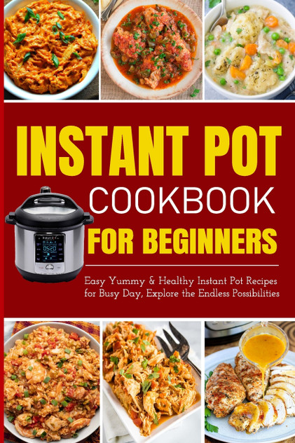 Instant Pot Cookbook for Beginners | Easy Yummy and Healthy Instant Pot Recipes for Busy Day Instant Pot Cookbook for Beginners | Easy Yummy and Healthy Instant Pot Recipes for Busy Day