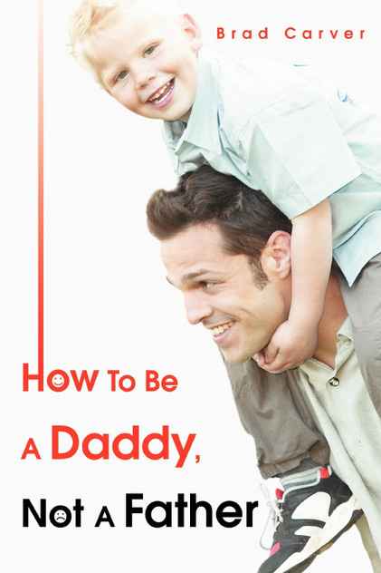 How To Be A Daddy, Not A Father How To Be A Daddy, Not A Father