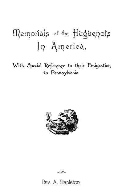 Memorials of the Huguenots in America, with Special References to Their Emigration to Pennsylvania Memorials of the Huguenots in America, with Special References to Their Emigration to Pennsylvania