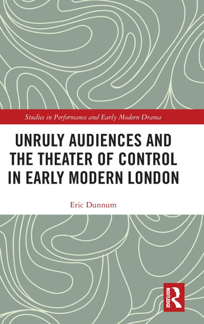 Unruly Audiences and the Theater of Control in Early Modern London Unruly Audiences and the Theater of Control in Early Modern London