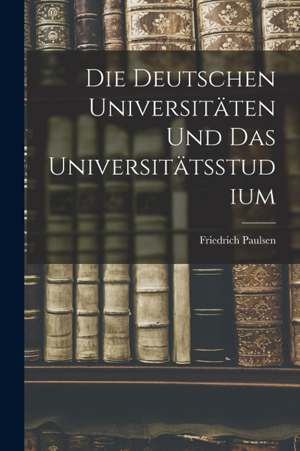 Die Deutschen Universitäten Und Das Universitätsstudium Die Deutschen Universitäten Und Das Universitätsstudium
