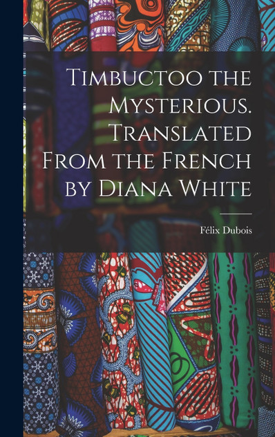 Timbuctoo the Mysterious. Translated From the French by Diana White Timbuctoo the Mysterious. Translated From the French by Diana White