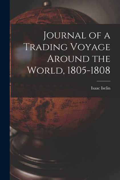 Journal of a Trading Voyage Around the World, 1805-1808 Journal of a Trading Voyage Around the World, 1805-1808