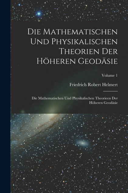 Die Mathematischen Und Physikalischen Theorien Der Höheren Geodäsie