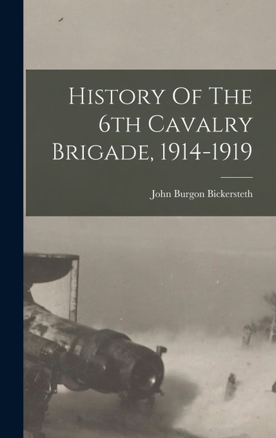 History Of The 6th Cavalry Brigade, 1914-1919 History Of The 6th Cavalry Brigade, 1914-1919