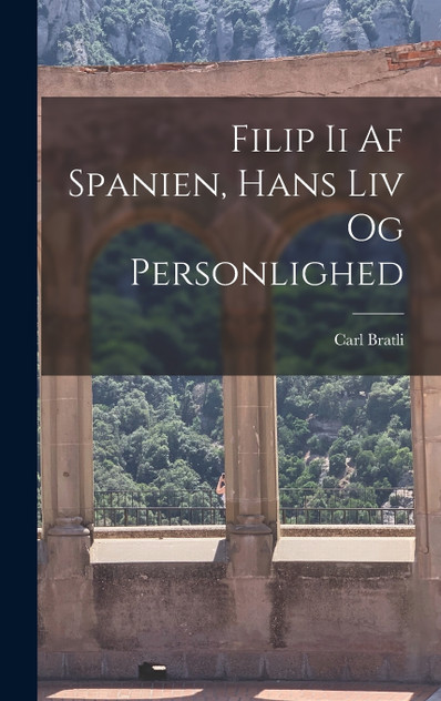 Filip Ii Af Spanien, Hans Liv Og Personlighed Filip Ii Af Spanien, Hans Liv Og Personlighed