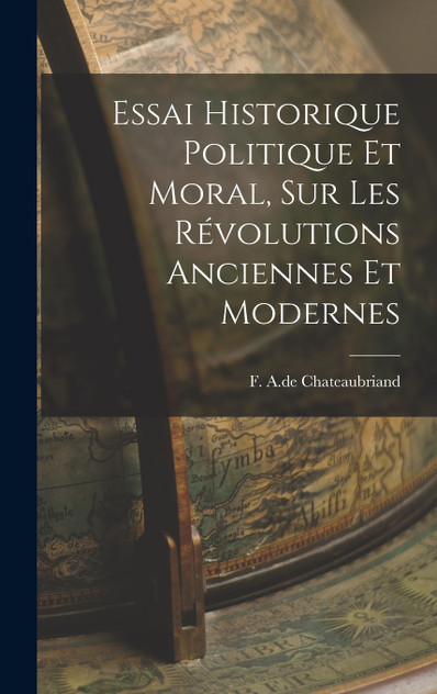 Essai Historique Politique et Moral, sur les Révolutions Anciennes et Modernes Essai Historique Politique et Moral, sur les Révolutions Anciennes et Modernes