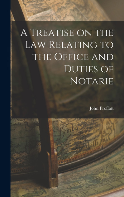 A Treatise on the Law Relating to the Office and Duties of Notarie A Treatise on the Law Relating to the Office and Duties of Notarie