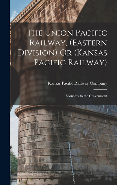 The Union Pacific Railway, (Eastern Division) Or (Kansas Pacific Railway) The Union Pacific Railway, (Eastern Division) Or (Kansas Pacific Railway)