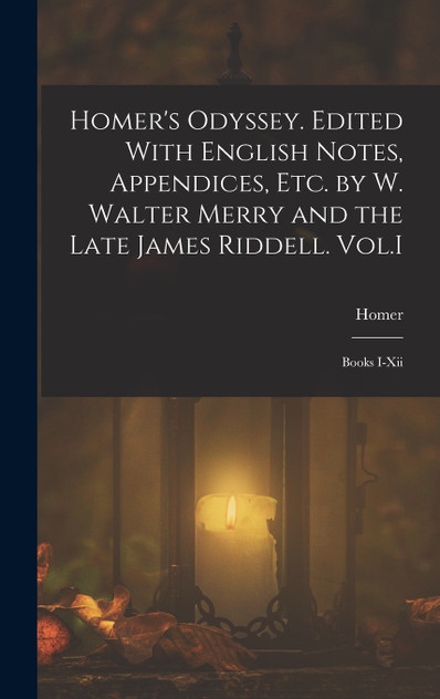 Homer's Odyssey. Edited With English Notes, Appendices, Etc. by W. Walter Merry and the Late James Riddell. Vol.I Homer's Odyssey. Edited With English Notes, Appendices, Etc. by W. Walter Merry and the Late James Riddell. Vol.I