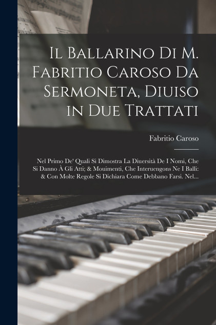 Il Ballarino Di M. Fabritio Caroso Da Sermoneta, Diuiso in Due Trattati Il Ballarino Di M. Fabritio Caroso Da Sermoneta, Diuiso in Due Trattati