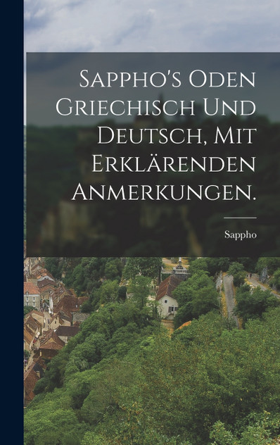 Sappho's Oden griechisch und deutsch, mit erklärenden Anmerkungen. Sappho's Oden griechisch und deutsch, mit erklärenden Anmerkungen.