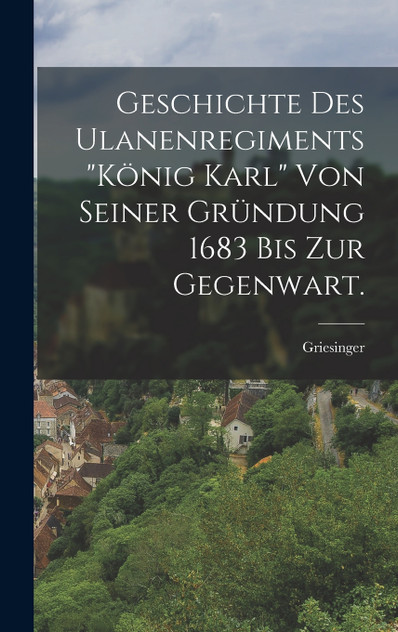 Geschichte des Ulanenregiments "König Karl" von seiner Gründung 1683 bis zur Gegenwart. Geschichte des Ulanenregiments "König Karl" von seiner Gründung 1683 bis zur Gegenwart.