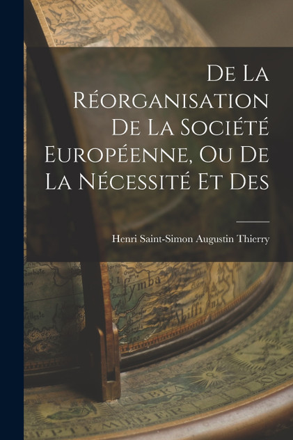 De la Réorganisation De La Société Européenne, Ou De La Nécessité Et Des De la Réorganisation De La Société Européenne, Ou De La Nécessité Et Des