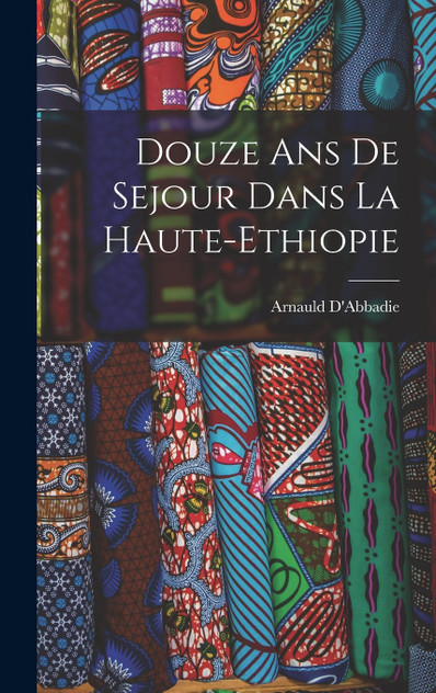 Douze ans de Sejour Dans la Haute-Ethiopie Douze ans de Sejour Dans la Haute-Ethiopie