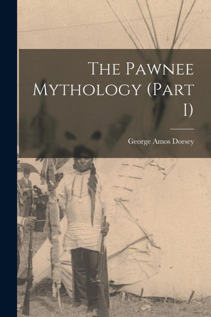 The Pawnee Mythology (Part I) The Pawnee Mythology (Part I)