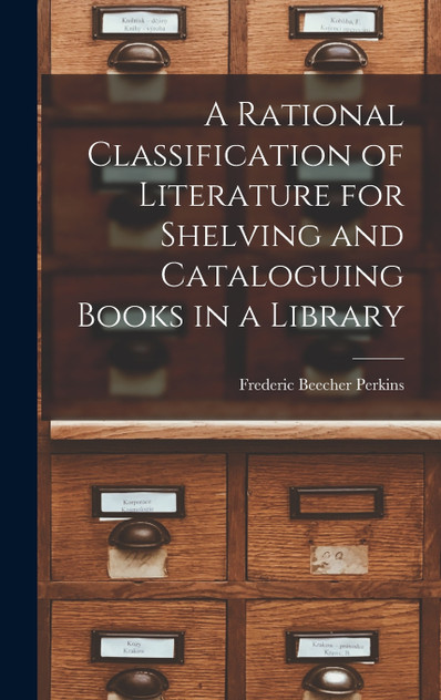 A Rational Classification of Literature for Shelving and Cataloguing Books in a Library A Rational Classification of Literature for Shelving and Cataloguing Books in a Library